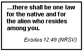 Text Box: there shall be one law for the native and for the alien who resides among you.
Exodus 12:49 (NRSV)
