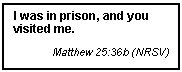 Text Box: I was in prison, and you visited me.
Matthew 25:36b (NRSV)
